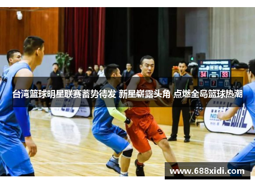 台湾篮球明星联赛蓄势待发 新星崭露头角 点燃全岛篮球热潮