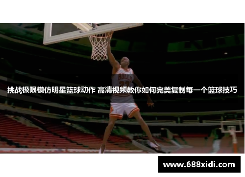 挑战极限模仿明星篮球动作 高清视频教你如何完美复制每一个篮球技巧
