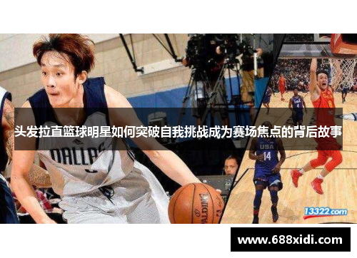 头发拉直篮球明星如何突破自我挑战成为赛场焦点的背后故事