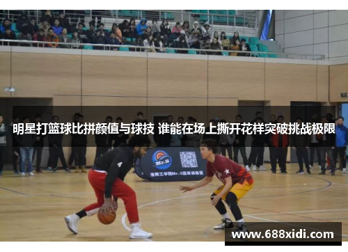 明星打篮球比拼颜值与球技 谁能在场上撕开花样突破挑战极限