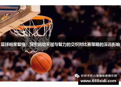 篮球明星智格：探索运动天赋与智力的交织对比赛策略的深远影响